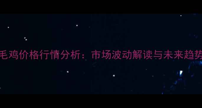 图片 10月毛鸡价格行情分析：市场波动解读与未来趋势预测