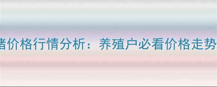 图片 10月渭南生猪价格行情分析：养殖户必看价格走势与市场趋势1