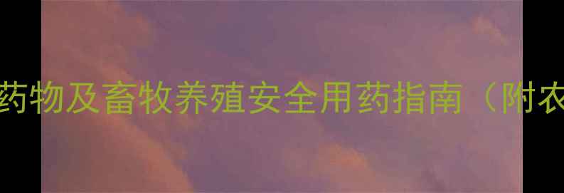 图片 10种常见兽用镇定类药物及畜牧养殖安全用药指南（附农业农村部最新规范）