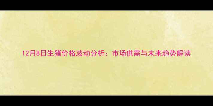 图片 12月8日生猪价格波动分析：市场供需与未来趋势解读