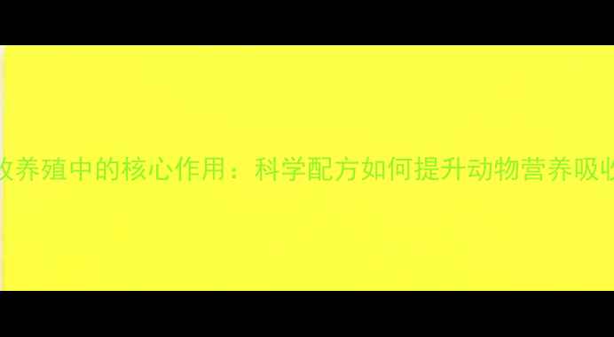图片 151饲料精在畜牧养殖中的核心作用：科学配方如何提升动物营养吸收与生长效率？1