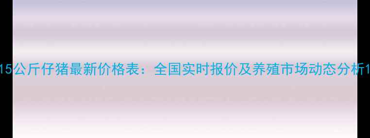 图片 15公斤仔猪最新价格表：全国实时报价及养殖市场动态分析1