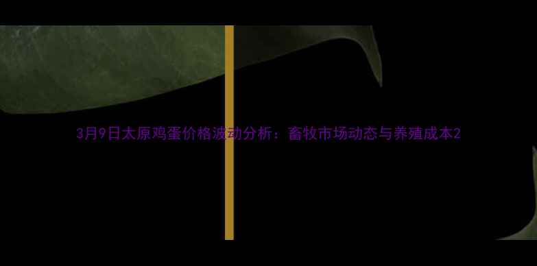 图片 3月9日太原鸡蛋价格波动分析：畜牧市场动态与养殖成本2