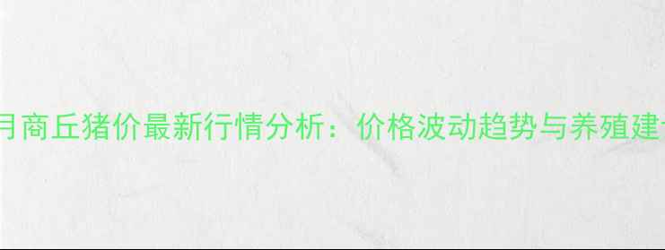 图片 7月商丘猪价最新行情分析：价格波动趋势与养殖建议