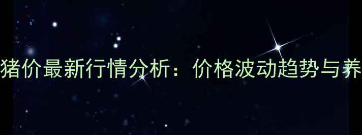 图片 7月商丘猪价最新行情分析：价格波动趋势与养殖建议1