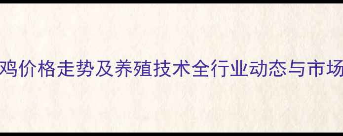 图片 817毛鸡价格走势及养殖技术全行业动态与市场预测1