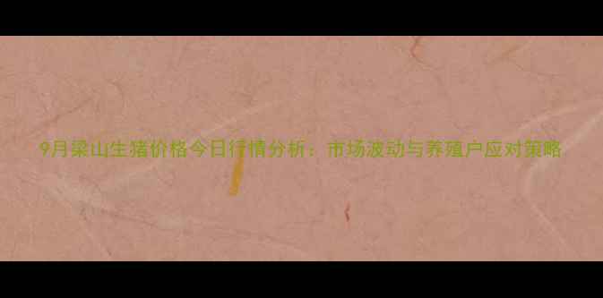 图片 9月梁山生猪价格今日行情分析：市场波动与养殖户应对策略