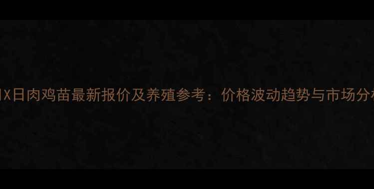 图片 X月X日肉鸡苗最新报价及养殖参考：价格波动趋势与市场分析1