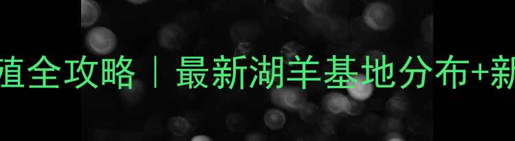 图片 ✨江西湖羊养殖全攻略｜最新湖羊基地分布+新手避坑指南🐑