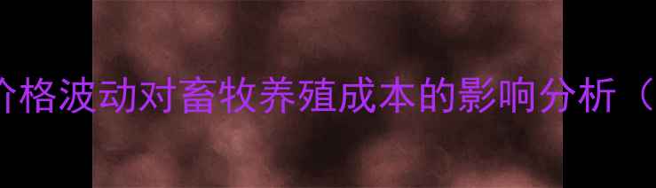 图片 东辽县玉米价格波动对畜牧养殖成本的影响分析（最新数据）1