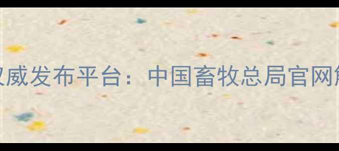 图片 中国畜牧政策权威发布平台：中国畜牧总局官网解读行业新动向
