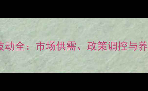 图片 中国肥猪价格波动全：市场供需、政策调控与养殖户应对策略2