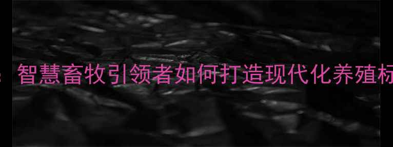 图片 中粮永城养殖事业部：智慧畜牧引领者如何打造现代化养殖标杆？全行业创新实践