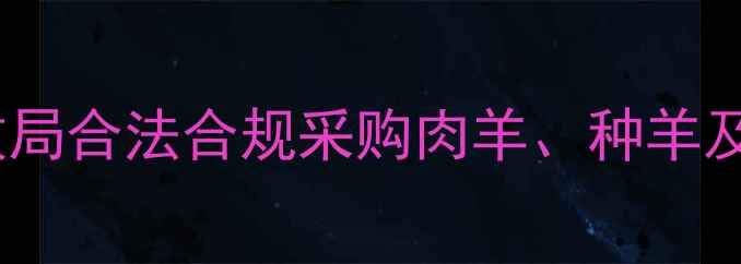 图片 买羊全流程指南：如何通过畜牧局合法合规采购肉羊、种羊及羊羔？附政策解读与注意事项1