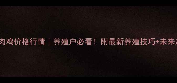 图片 今日安徽肉鸡价格行情｜养殖户必看！附最新养殖技巧+未来趋势预测2
