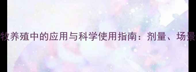 图片 伊维菌素在畜牧养殖中的应用与科学使用指南：剂量、场景与风险防控全