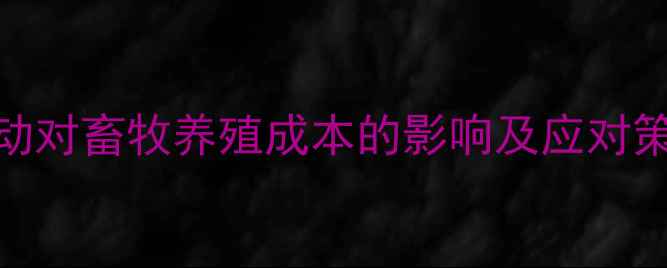 图片 保定玉米价格波动对畜牧养殖成本的影响及应对策略（最新分析）