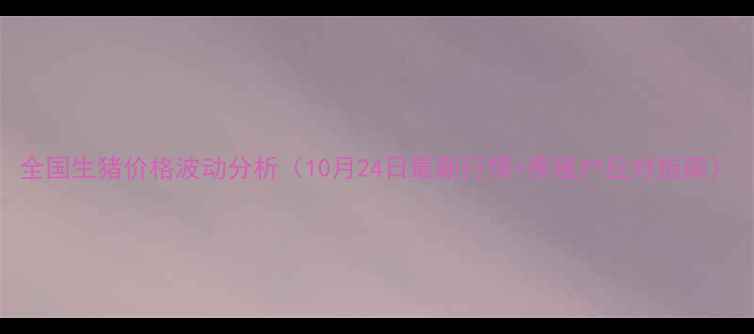 图片 全国生猪价格波动分析（10月24日最新行情+养殖户应对指南）