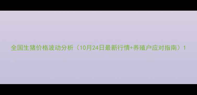 图片 全国生猪价格波动分析（10月24日最新行情+养殖户应对指南）1