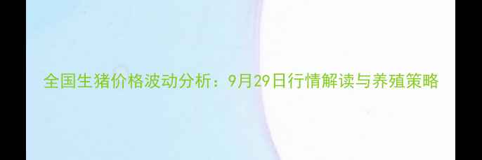 图片 全国生猪价格波动分析：9月29日行情解读与养殖策略
