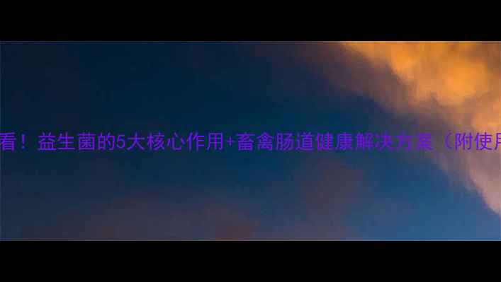 图片 养殖户必看！益生菌的5大核心作用+畜禽肠道健康解决方案（附使用指南）1