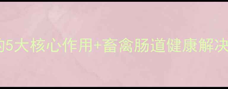 图片 养殖户必看！益生菌的5大核心作用+畜禽肠道健康解决方案（附使用指南）2