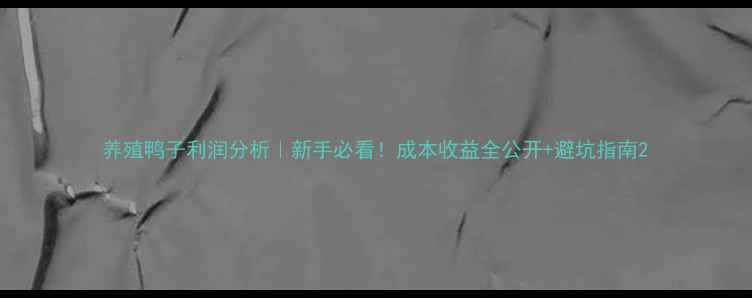 图片 养殖鸭子利润分析｜新手必看！成本收益全公开+避坑指南2