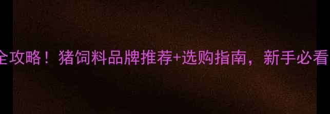 图片 养猪饲料配方全攻略！猪饲料品牌推荐+选购指南，新手必看养出健康猪群1
