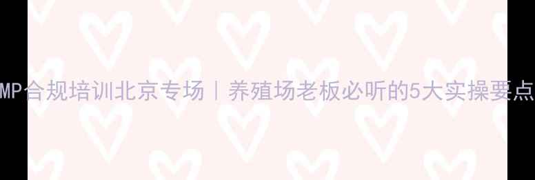 图片 兽药GMP合规培训北京专场｜养殖场老板必听的5大实操要点💊🐄1