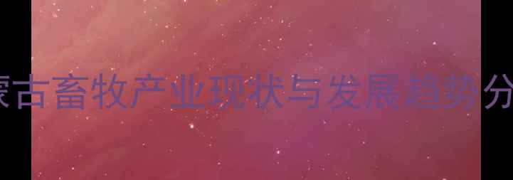 图片 内蒙古畜牧产业现状与发展趋势分析2