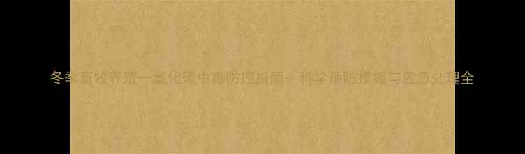 图片 冬季畜牧养殖一氧化碳中毒防控指南：科学预防措施与应急处理全