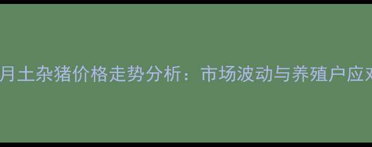 图片 吉林6月土杂猪价格走势分析：市场波动与养殖户应对策略
