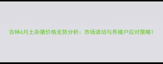 图片 吉林6月土杂猪价格走势分析：市场波动与养殖户应对策略1