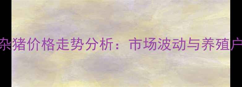 图片 吉林6月土杂猪价格走势分析：市场波动与养殖户应对策略2