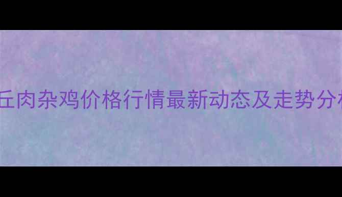 图片 商丘肉杂鸡价格行情最新动态及走势分析2