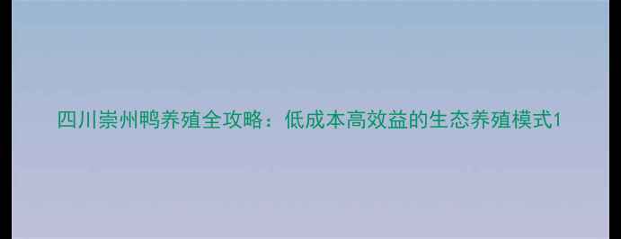 图片 四川崇州鸭养殖全攻略：低成本高效益的生态养殖模式1