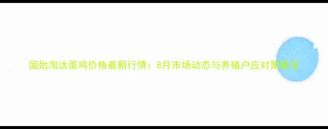 图片 固始淘汰蛋鸡价格最新行情：8月市场动态与养殖户应对策略全