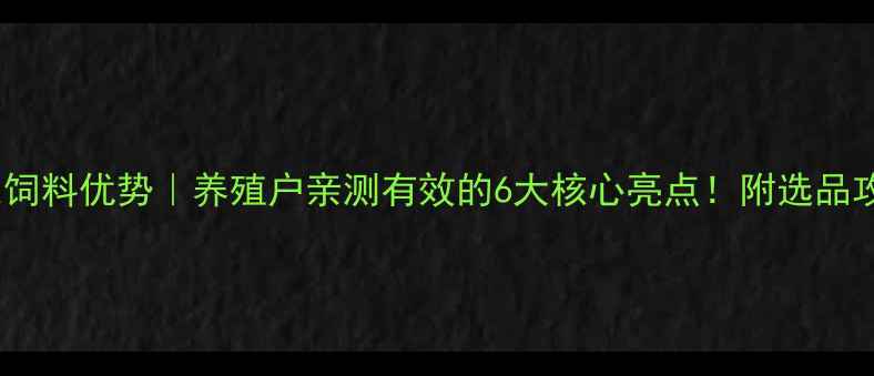 图片 大北农饲料优势｜养殖户亲测有效的6大核心亮点！附选品攻略🐟1