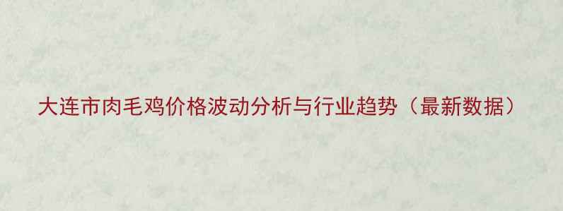 图片 大连市肉毛鸡价格波动分析与行业趋势（最新数据）