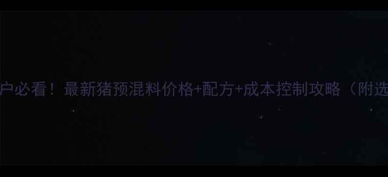 图片 山东养殖户必看！最新猪预混料价格+配方+成本控制攻略（附选购指南）