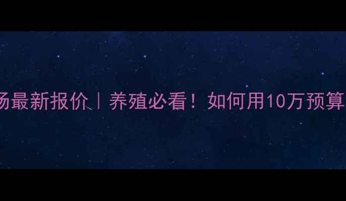 图片 山东日照原种猪场最新报价｜养殖必看！如何用10万预算买到优质种猪？2