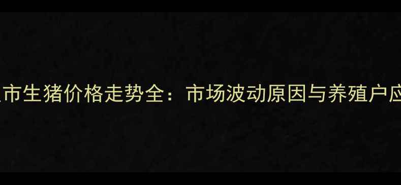 图片 山东日照市生猪价格走势全：市场波动原因与养殖户应对策略1