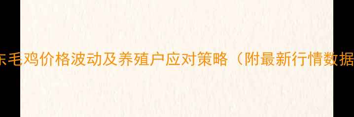 图片 山东毛鸡价格波动及养殖户应对策略（附最新行情数据）2