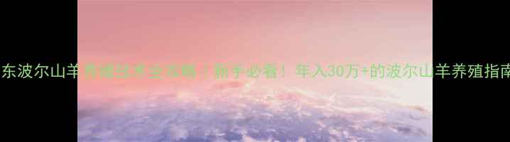 图片 山东波尔山羊养殖技术全攻略｜新手必看！年入30万+的波尔山羊养殖指南1