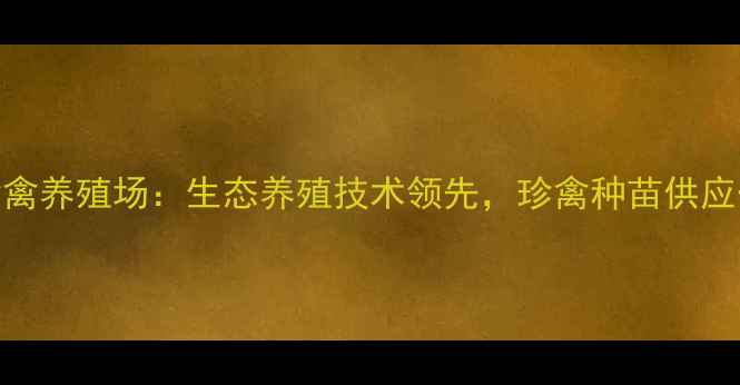 图片 常州绿野珍禽养殖场：生态养殖技术领先，珍禽种苗供应一站式服务
