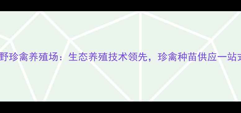 图片 常州绿野珍禽养殖场：生态养殖技术领先，珍禽种苗供应一站式服务2