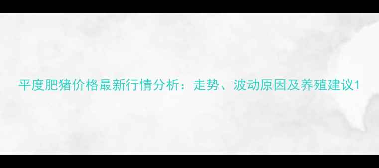 图片 平度肥猪价格最新行情分析：走势、波动原因及养殖建议1