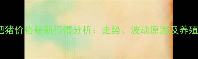 图片 平度肥猪价格最新行情分析：走势、波动原因及养殖建议2