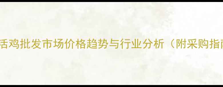 图片 广州活鸡批发市场价格趋势与行业分析（附采购指南）1