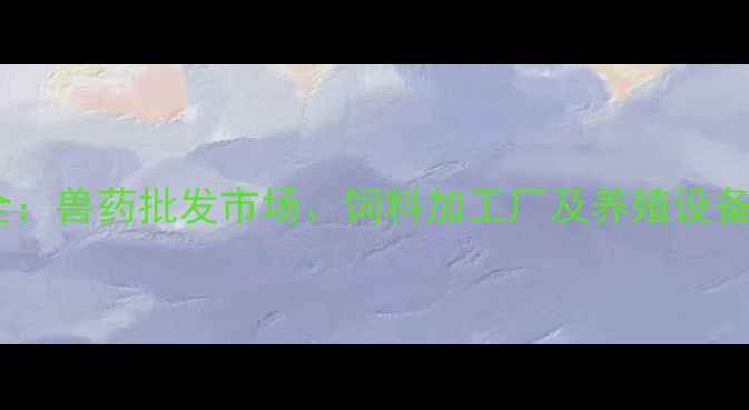 图片 广州畜牧供应链全：兽药批发市场、饲料加工厂及养殖设备供应商分布指南1